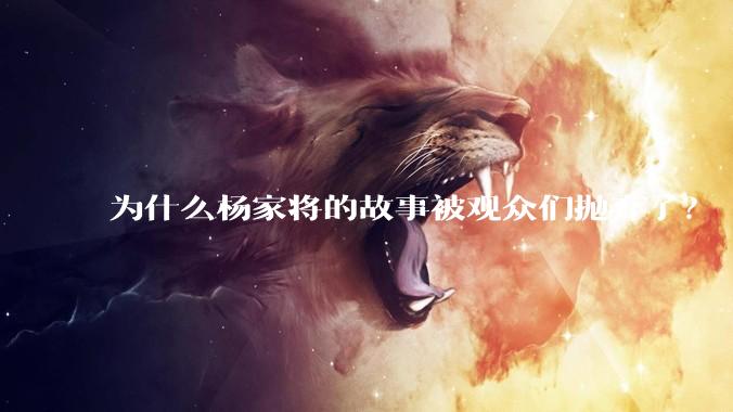 为什么杨家将的故事被观众们抛弃了？